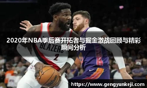 2020年NBA季后赛开拓者与掘金激战回顾与精彩瞬间分析