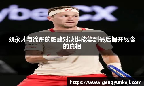 刘永才与徐雀的巅峰对决谁能笑到最后揭开悬念的真相