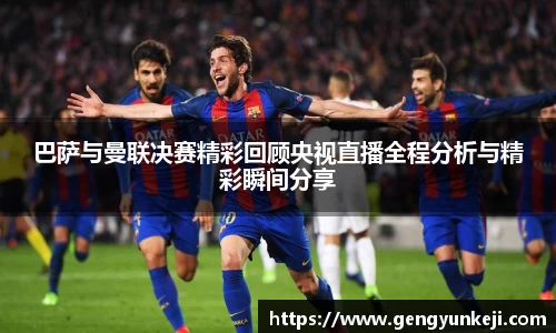 巴萨与曼联决赛精彩回顾央视直播全程分析与精彩瞬间分享