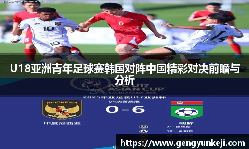 U18亚洲青年足球赛韩国对阵中国精彩对决前瞻与分析