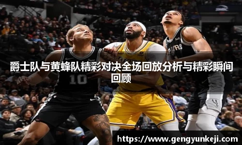 爵士队与黄蜂队精彩对决全场回放分析与精彩瞬间回顾