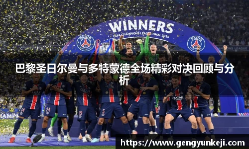 巴黎圣日尔曼与多特蒙德全场精彩对决回顾与分析