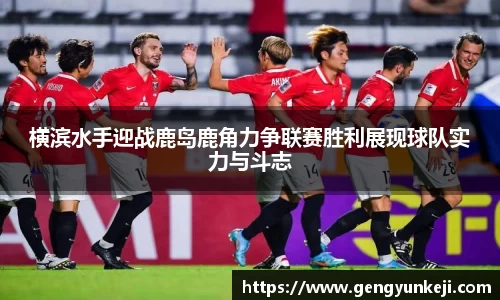 横滨水手迎战鹿岛鹿角力争联赛胜利展现球队实力与斗志