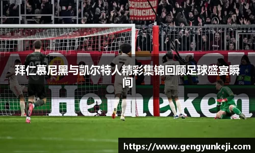 拜仁慕尼黑与凯尔特人精彩集锦回顾足球盛宴瞬间