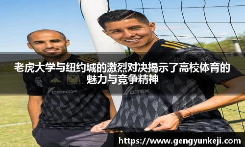 老虎大学与纽约城的激烈对决揭示了高校体育的魅力与竞争精神